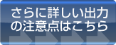 さらに詳しい出力の注意点はこちら